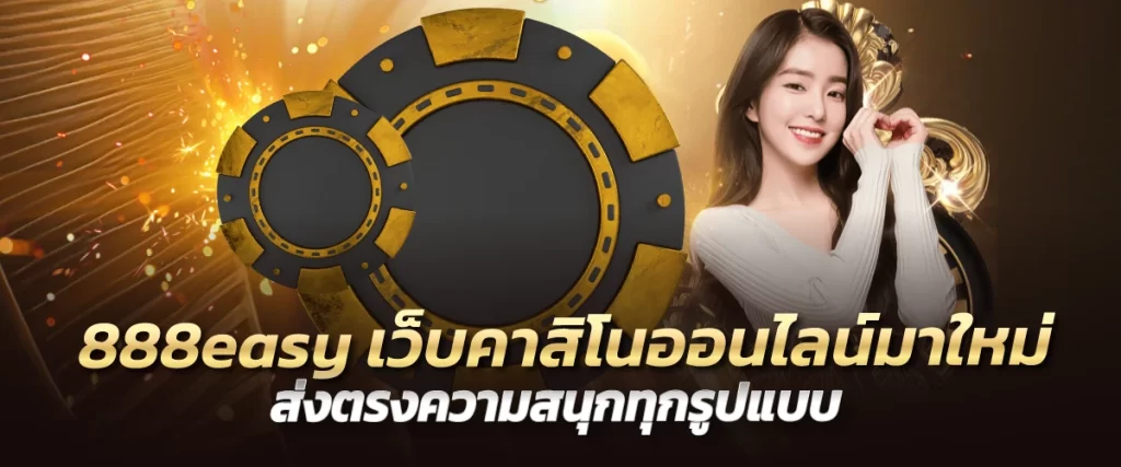 888easy เว็บคาสิโนออนไลน์มาใหม่ ส่งตรงความสนุกทุกรูปแบบ