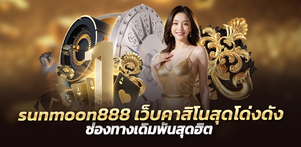 sunmoon888 เว็บคาสิโนสุดโด่งดัง ช่องทางเดิมพันสุดฮิต